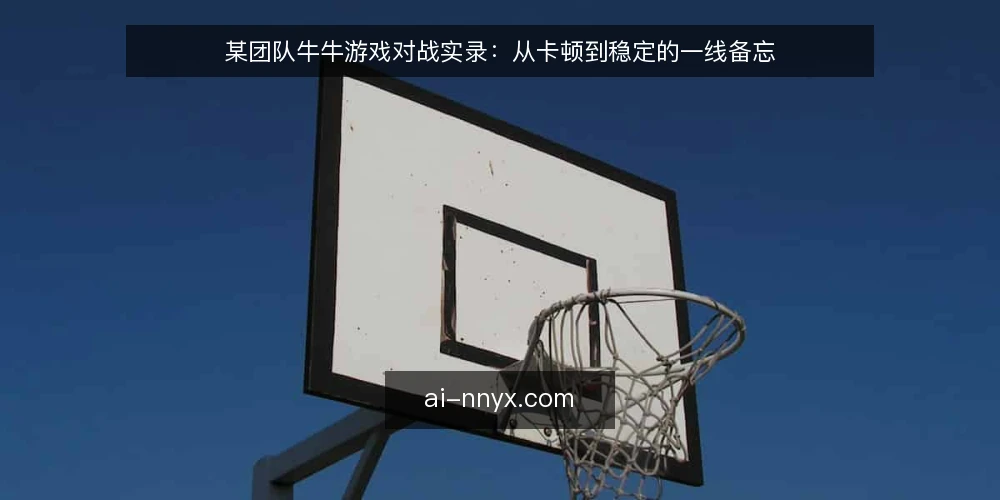 某团队牛牛游戏对战实录：从卡顿到稳定的一线备忘 — 信号观察：开局前必须盯住的三个异常 配图