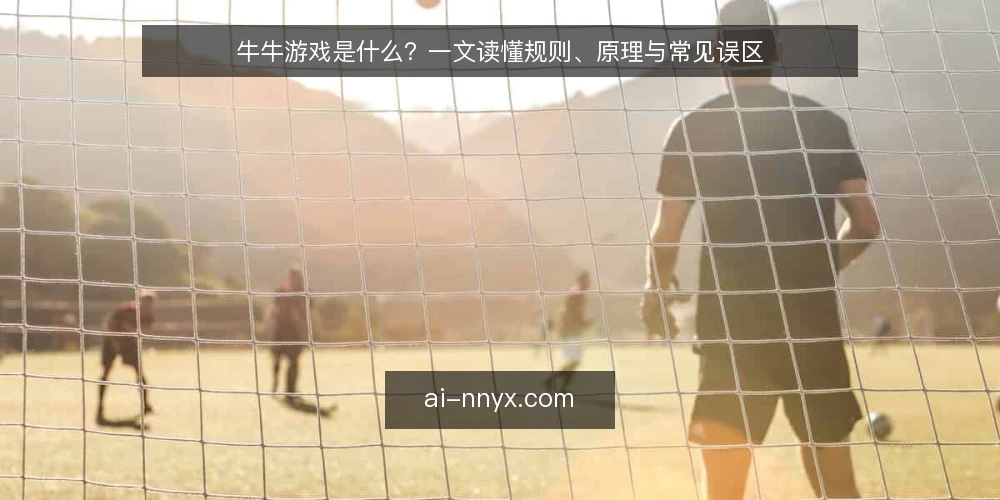 牛牛游戏是什么？一文读懂规则、原理与常见误区 — 牛牛游戏是什么？基本规则与核心定义 配图