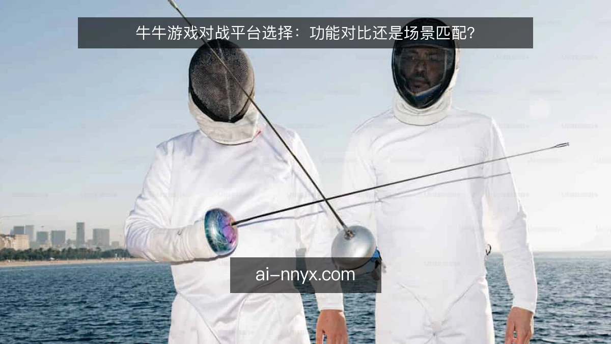 牛牛游戏对战平台选择：功能对比还是场景匹配？