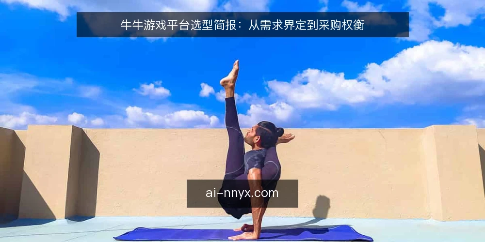 牛牛游戏平台选型简报：从需求界定到采购权衡 — 需求界定：先明确你的牛牛游戏使用场景 配图