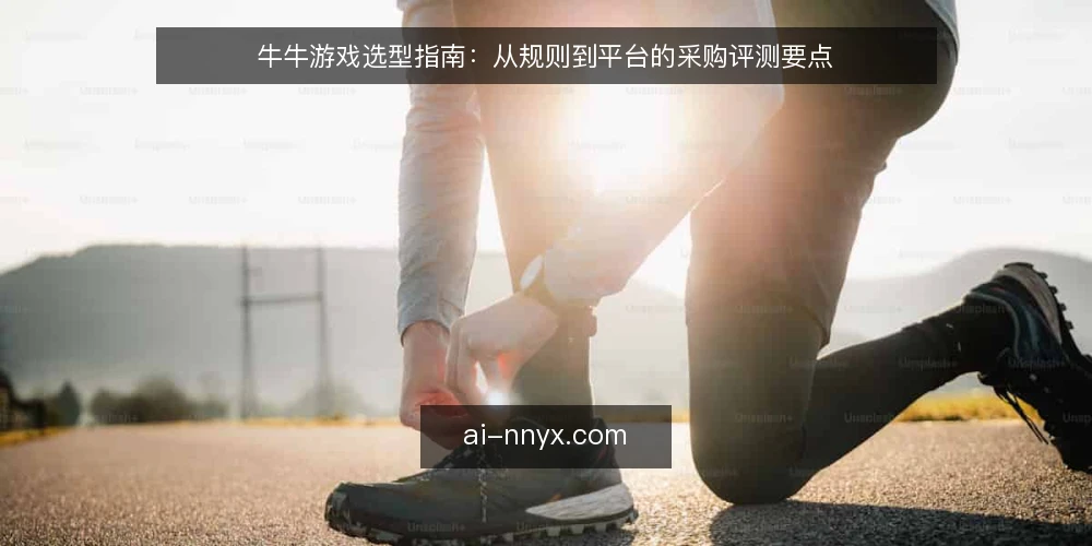 牛牛游戏选型指南:从规则到平台的采购评测要点 — 界定需求:先明确牛牛游戏的使用场景 配图