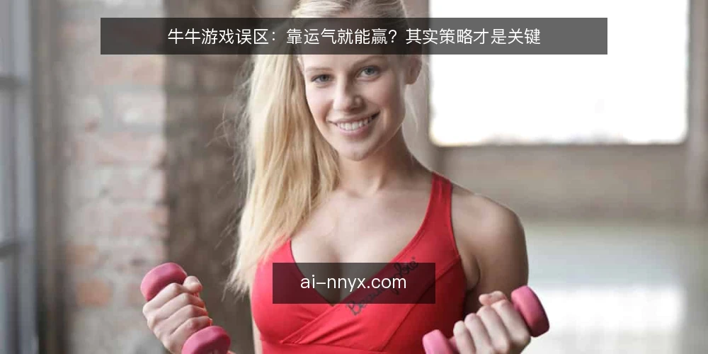 牛牛游戏误区：靠运气就能赢？其实策略才是关键 — 牛牛游戏真的全凭运气吗？ 配图