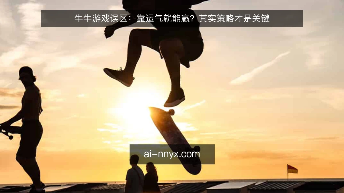 牛牛游戏误区：靠运气就能赢？其实策略才是关键