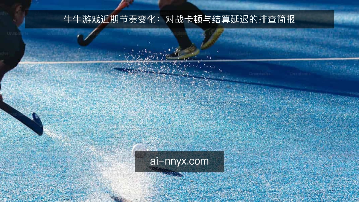 牛牛游戏近期节奏变化：对战卡顿与结算延迟的排查简报