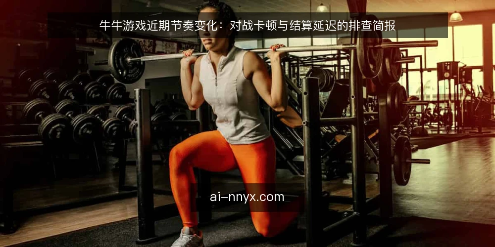 牛牛游戏近期节奏变化：对战卡顿与结算延迟的排查简报 — 近期对战体验的共性变化 配图